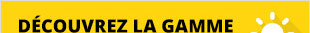 DECOUVREZ LA GAMME